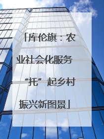 库伦旗：农业社会化服务“托”起乡村振兴新图景