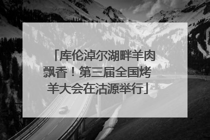 库伦淖尔湖畔羊肉飘香！第三届全国烤羊大会在沽源举行