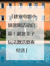 建业电影小镇暑期活动启幕！避暑亲子玩法激活夏夜经济