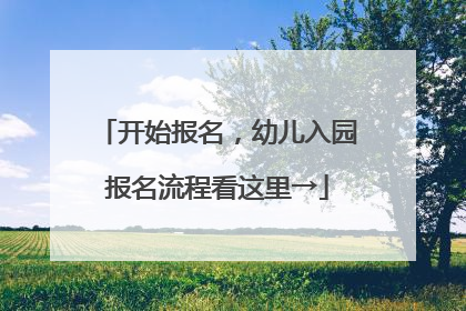 开始报名，幼儿入园报名流程看这里→