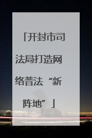 开封市司法局打造网络普法“新阵地”