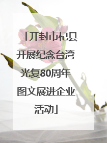 开封市杞县开展纪念台湾光复80周年图文展进企业活动