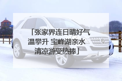 张家界连日晴好气温攀升 宝峰湖亲水清凉游受热捧