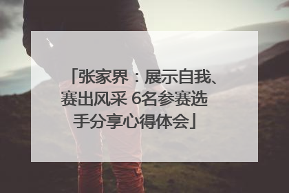 张家界：展示自我、赛出风采 6名参赛选手分享心得体会