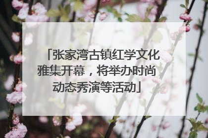 张家湾古镇红学文化雅集开幕，将举办时尚动态秀演等活动