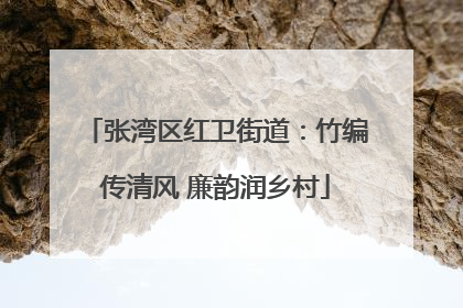 张湾区红卫街道：竹编传清风 廉韵润乡村