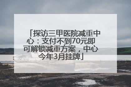 探访三甲医院减重中心：支付不到70元即可解锁减重方案，中心今年3月挂牌