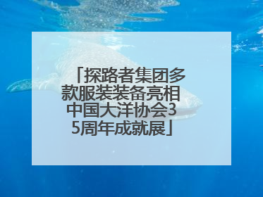 探路者集团多款服装装备亮相中国大洋协会35周年成就展
