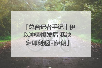总台记者手记丨伊以冲突爆发后 我决定即刻返回伊朗