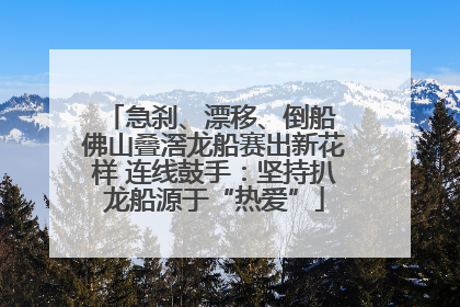 急刹、漂移、倒船 佛山叠滘龙船赛出新花样 连线鼓手：坚持扒龙船源于“热爱”