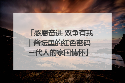 感恩奋进 双争有我｜酱坛里的红色密码 三代人的家国情怀