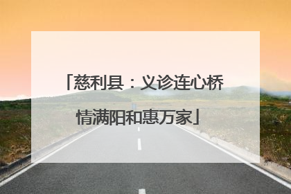 慈利县：义诊连心桥 情满阳和惠万家