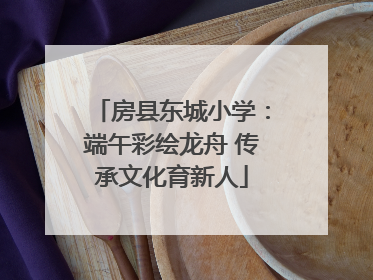 房县东城小学：端午彩绘龙舟 传承文化育新人