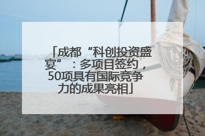 成都“科创投资盛宴”：多项目签约，50项具有国际竞争力的成果亮相