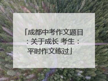 成都中考作文题目：关于成长 考生：平时作文练过