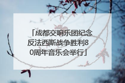 成都交响乐团纪念反法西斯战争胜利80周年音乐会举行