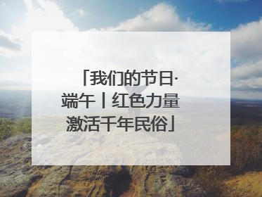 我们的节日·端午丨红色力量激活千年民俗