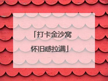 打卡金沙窝 怀旧感拉满