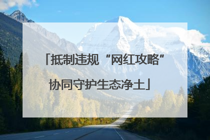 抵制违规“网红攻略” 协同守护生态净土