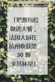 把葱包桧做进大餐，法国大厨在杭州收获第 30 颗米其林星