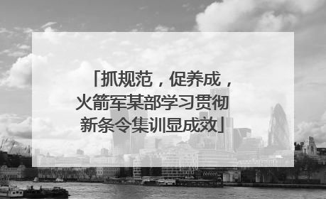 抓规范，促养成，火箭军某部学习贯彻新条令集训显成效