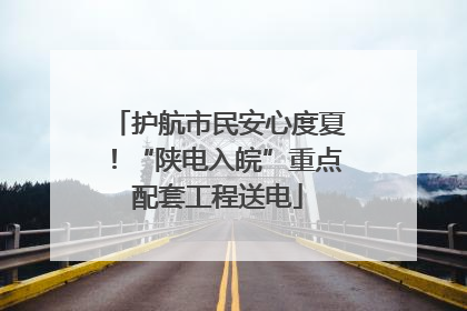 护航市民安心度夏！“陕电入皖”重点配套工程送电