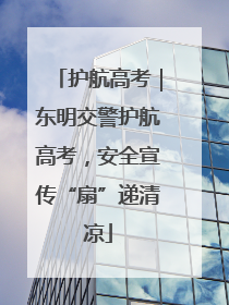 护航高考｜东明交警护航高考，安全宣传“扇”递清凉