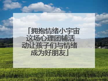 拥抱情绪小宇宙 这场心理团辅活动让孩子们与情绪成为好朋友