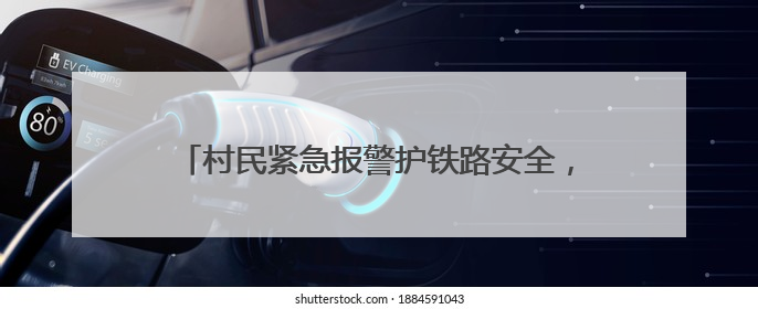 村民紧急报警护铁路安全，铁路部门奖励1000元！