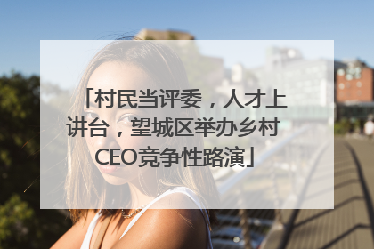 村民当评委，人才上讲台，望城区举办乡村CEO竞争性路演