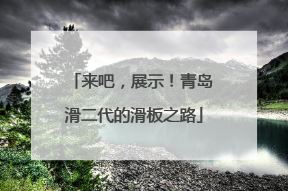 来吧，展示！青岛滑二代的滑板之路