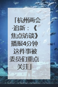 杭州两会·追新：《焦点访谈》播报4分钟 这件事被委员们重点关注