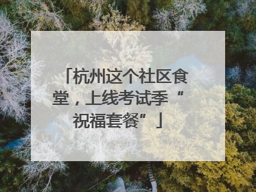 杭州这个社区食堂，上线考试季“祝福套餐”