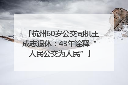 杭州60岁公交司机王成志退休：43年诠释“人民公交为人民”