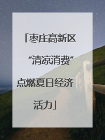枣庄高新区“清凉消费”点燃夏日经济活力