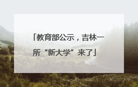 教育部公示，吉林一所“新大学”来了