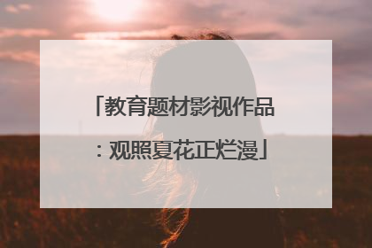 教育题材影视作品：观照夏花正烂漫
