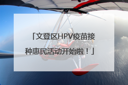 文登区HPV疫苗接种惠民活动开始啦！