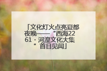 文化灯火点亮夏都夜晚——“西海2261・河湟文化大集”首日见闻