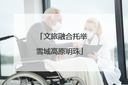 文旅融合托举雪域高原明珠