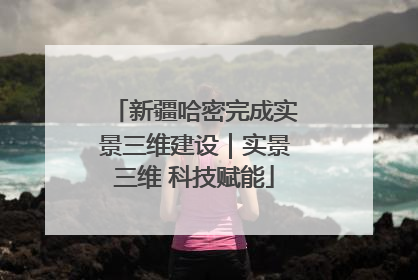 新疆哈密完成实景三维建设｜实景三维 科技赋能