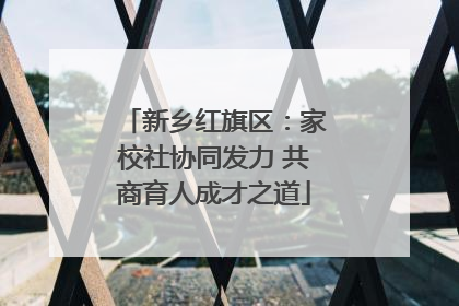 新乡红旗区：家校社协同发力 共商育人成才之道