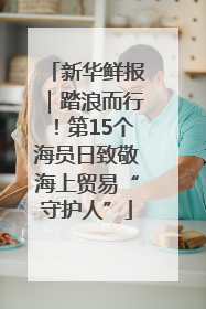 新华鲜报｜踏浪而行！第15个海员日致敬海上贸易“守护人”