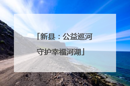 新县：公益巡河守护幸福河湖