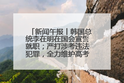 新闻午报丨韩国总统李在明在国会宣誓就职；严打涉考违法犯罪，全力维护高考安全公平考试环境