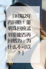 时隔2年再同框！董明珠回应孟羽童能否再回格力：为什么不可以？