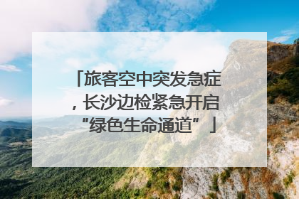 旅客空中突发急症，长沙边检紧急开启“绿色生命通道”