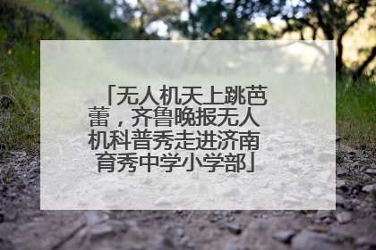 无人机天上跳芭蕾，齐鲁晚报无人机科普秀走进济南育秀中学小学部