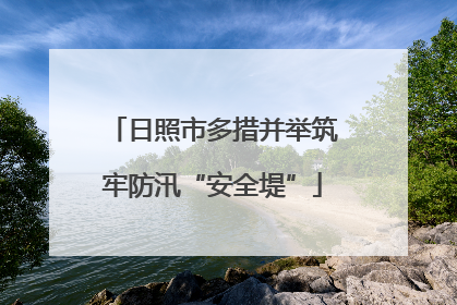 日照市多措并举筑牢防汛“安全堤”