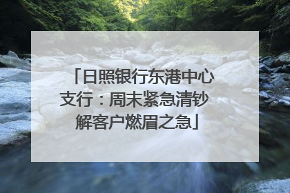 日照银行东港中心支行：周末紧急清钞 解客户燃眉之急